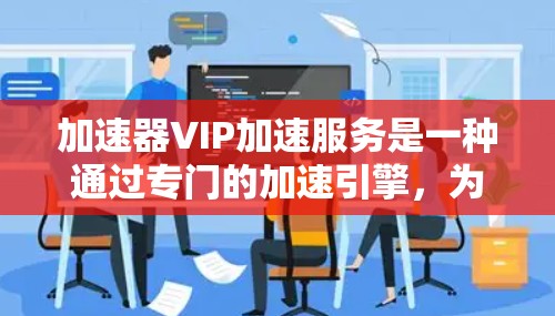 加速器VIP加速服务是一种通过专门的加速引擎,为特定虚拟IP(VIP)提供快速数据处理服务的技术。以下是对该服务的详细分析 加速器VIP加速服务是一种通过专门的加速引擎,为特定虚拟IP(VIP)提供快速数据处理服务的技术。以下是对该服务的详细分析