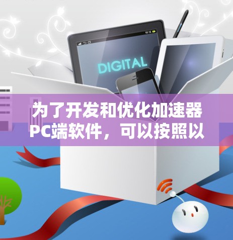 为了开发和优化加速器PC端软件,可以按照以下步骤进行 为了开发和优化加速器PC端软件,可以按照以下步骤进行