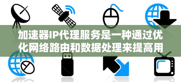 加速器IP代理服务是一种通过优化网络路由和数据处理来提高用户访问网站速度和体验的技术。它类似于内容分发网络(CDN)但更专注于处理请求而非存储内容。以下是对加速器IP代理服务的详细分析 加速器IP代理服务是一种通过优化网络路由和数据处理来提高用户访问网站速度和体验的技术。它类似于内容分发网络(CDN)但更专注于处理请求而非存储内容。以下是对加速器IP代理服务的详细分析