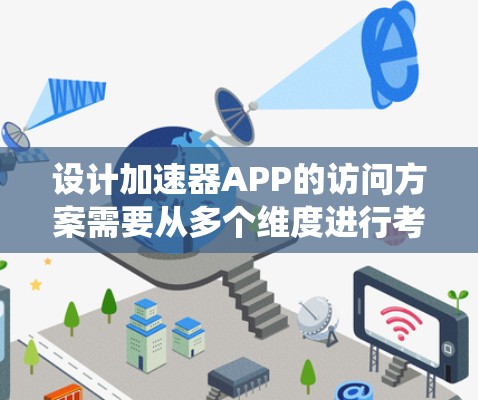 设计加速器APP的访问方案需要从多个维度进行考虑,确保其功能、性能、安全性和用户体验。以下是一个系统化的设计框架 设计加速器APP的访问方案需要从多个维度进行考虑,确保其功能、性能、安全性和用户体验。以下是一个系统化的设计框架