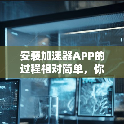 安装加速器APP的过程相对简单,你可以按照以下步骤进行 安装加速器APP的过程相对简单,你可以按照以下步骤进行