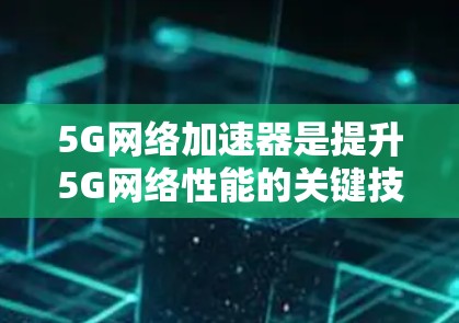 5G网络加速器是提升5G网络性能的关键技术,它通过多种方式加速数据处理,减少延迟,提高带宽利用率。以下是对5G加速器的详细分析 5G网络加速器是提升5G网络性能的关键技术,它通过多种方式加速数据处理,减少延迟,提高带宽利用率。以下是对5G加速器的详细分析