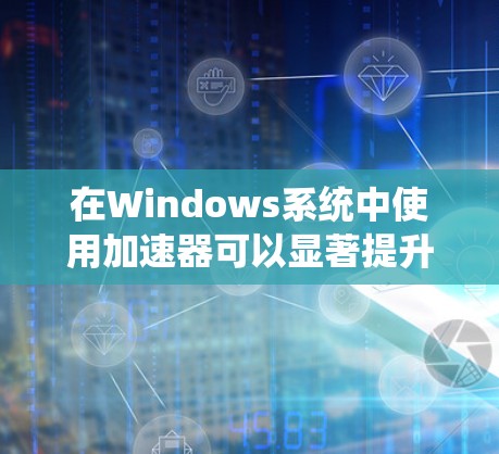在Windows系统中使用加速器可以显著提升电脑的性能和运行速度。以下是一步步的指南,帮助你轻松实现加速 在Windows系统中使用加速器可以显著提升电脑的性能和运行速度。以下是一步步的指南,帮助你轻松实现加速
