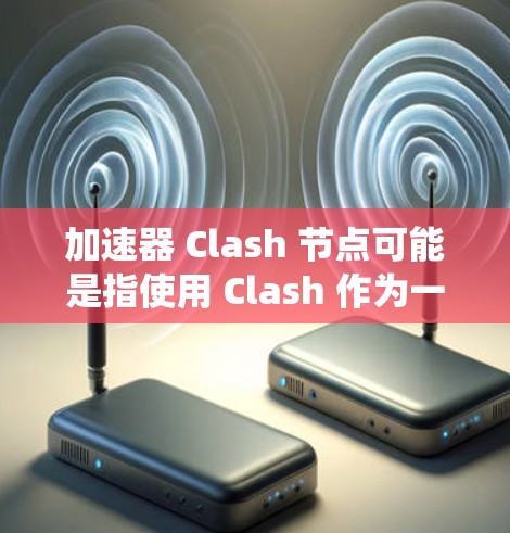 加速器 Clash 节点可能是指使用 Clash 作为一个网络加速工具时的节点配置。Clash 是一个开源的网络代理工具,常用于 DNS 解析和网络加速,尤其在中国大陆,因为它可以绕过一些网络限制 加速器 Clash 节点可能是指使用 Clash 作为一个网络加速工具时的节点配置。Clash 是一个开源的网络代理工具,常用于 DNS 解析和网络加速,尤其在中国大陆,因为它可以绕过一些网络限制