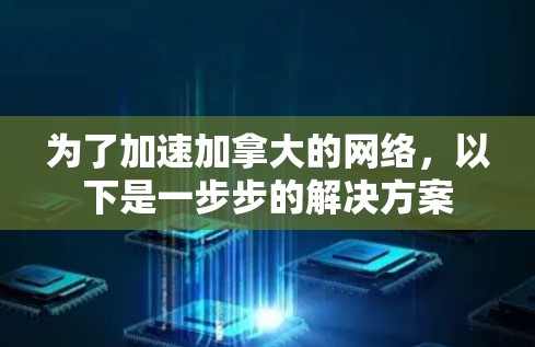 为了加速加拿大的网络，以下是一步步的解决方案