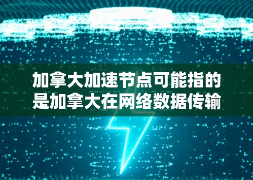 加拿大加速节点可能指的是加拿大在网络数据传输或计算加速方面的相关资源或技术。以下是一些可能的解释和相关信息 加拿大加速节点可能指的是加拿大在网络数据传输或计算加速方面的相关资源或技术。以下是一些可能的解释和相关信息