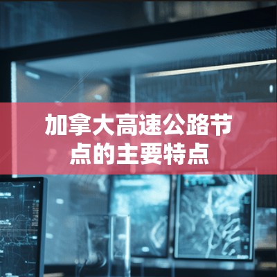加拿大高速公路节点的主要特点