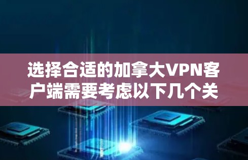 选择合适的加拿大VPN客户端需要考虑以下几个关键因素 选择合适的加拿大VPN客户端需要考虑以下几个关键因素