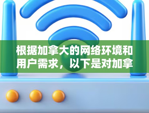 根据加拿大的网络环境和用户需求,以下是对加拿大VPN节点排行的分析和推荐 根据加拿大的网络环境和用户需求,以下是对加拿大VPN节点排行的分析和推荐