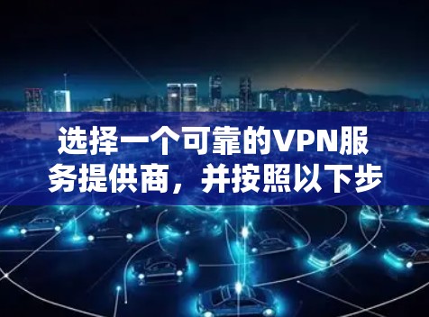 选择一个可靠的VPN服务提供商,并按照以下步骤操作 选择一个可靠的VPN服务提供商,并按照以下步骤操作