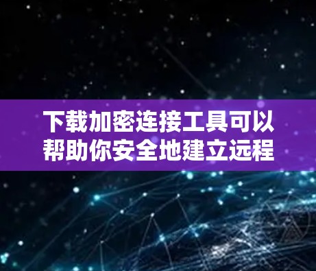 下载加密连接工具可以帮助你安全地建立远程连接,保护数据隐私。以下是一些常用的加密连接工具和它们的下载链接 下载加密连接工具可以帮助你安全地建立远程连接,保护数据隐私。以下是一些常用的加密连接工具和它们的下载链接