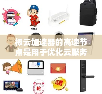 极云加速器的高速节点是用于优化云服务网络性能的关键组件，能够显著提升数据传输速度和用户体验。以下是对该节点的详细分析和总结