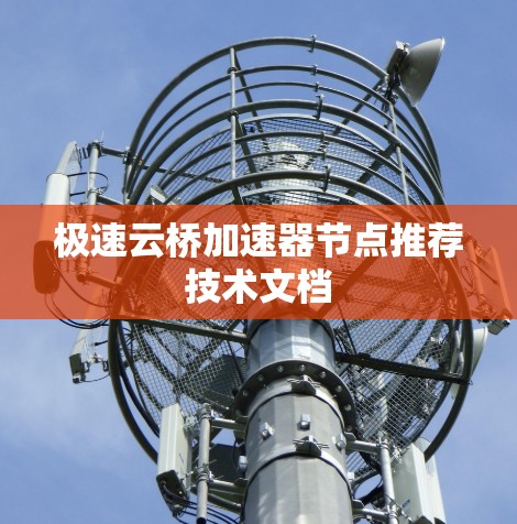 极速云桥加速器节点推荐技术文档 极速云桥加速器节点推荐技术文档