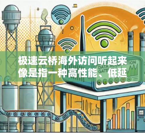 极速云桥海外访问听起来像是指一种高性能、低延迟的网络解决方案,用于在海外数据中心或云资源之间建立快速连接,确保数据传输的高效性和安全性。以下是一些可能的解决方案和建议 极速云桥海外访问听起来像是指一种高性能、低延迟的网络解决方案,用于在海外数据中心或云资源之间建立快速连接,确保数据传输的高效性和安全性。以下是一些可能的解决方案和建议