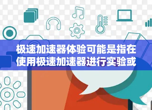 极速加速器体验可能是指在使用极速加速器进行实验或研究时的感受和体验。极速加速器是一种物理实验设备,用于研究高速粒子或子粒子的行为。以下是一些可能与极速加速器体验相关的方面
