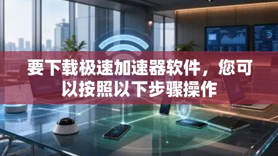 要下载极速加速器软件,您可以按照以下步骤操作