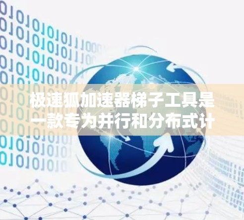 极速狐加速器梯子工具是一款专为并行和分布式计算设计的高效工具，旨在加速各种计算任务，提升整体性能。以下是对该工具的详细分析和使用指南