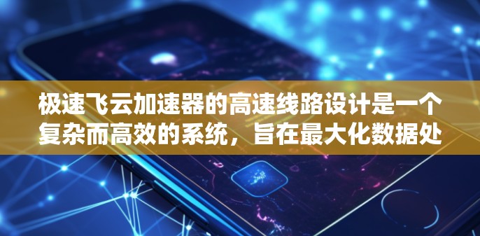 极速飞云加速器的高速线路设计是一个复杂而高效的系统,旨在最大化数据处理速度和吞吐量。以下是对其设计的详细分析