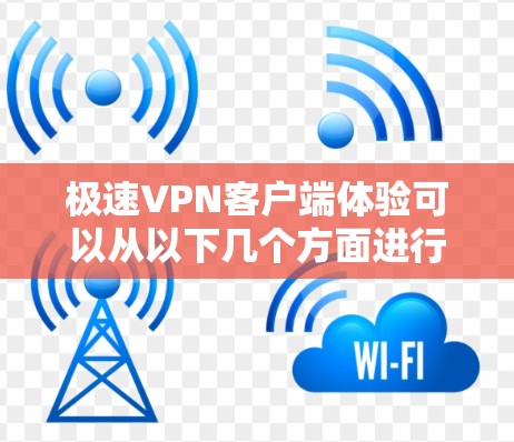 极速VPN客户端体验可以从以下几个方面进行分析,主要包括安装体验、连接速度、稳定性、用户界面、隐私保护、客户服务以及适用场景等方面
