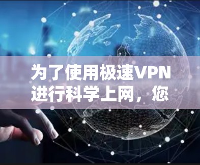 为了使用极速VPN进行科学上网,您可以按照以下步骤操作 为了使用极速VPN进行科学上网,您可以按照以下步骤操作