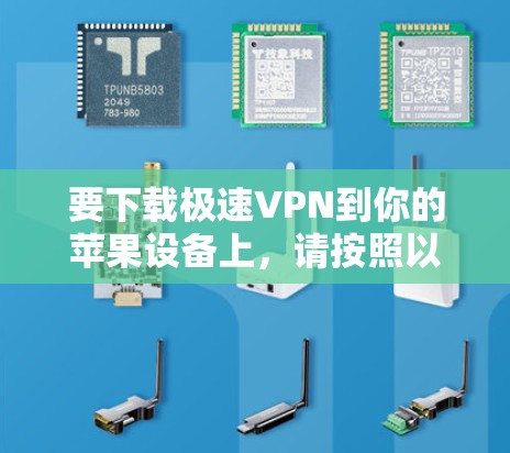要下载极速VPN到你的苹果设备上，请按照以下步骤操作