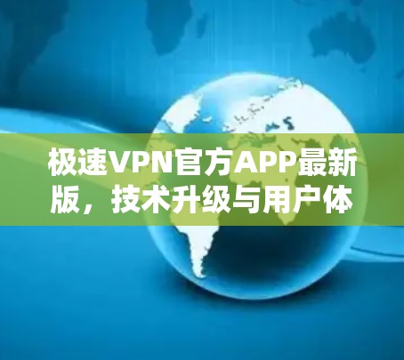 极速VPN官方APP最新版,技术升级与用户体验优化 极速VPN官方APP最新版,技术升级与用户体验优化