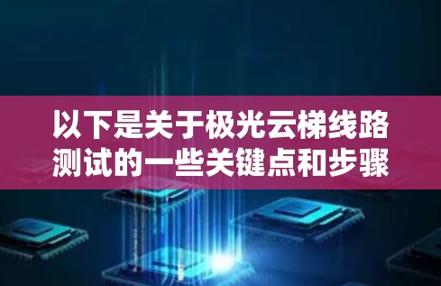 以下是关于极光云梯线路测试的一些关键点和步骤 以下是关于极光云梯线路测试的一些关键点和步骤