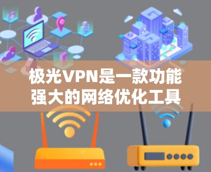 极光VPN是一款功能强大的网络优化工具,能够帮助用户通过VPN连接到网络,提供更高效的网络体验。以下是使用极光VPN电脑版的详细指南,包括安装、配置和故障排除等内容