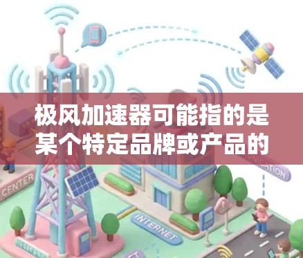极风加速器可能指的是某个特定品牌或产品的名称。如果您想了解具体的产品或官网,需要提供更多的上下文信息。以下是一些可能的信息 极风加速器可能指的是某个特定品牌或产品的名称。如果您想了解具体的产品或官网,需要提供更多的上下文信息。以下是一些可能的信息