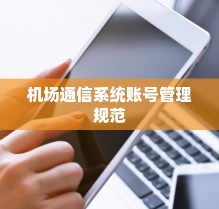 机场通信系统账号管理规范 机场通信系统账号管理规范