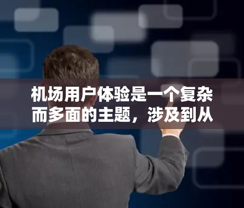 机场用户体验是一个复杂而多面的主题,涉及到从到达前到登机后的各个环节。为了全面提升机场用户体验,可以从以下几个方面进行改进 机场用户体验是一个复杂而多面的主题,涉及到从到达前到登机后的各个环节。为了全面提升机场用户体验,可以从以下几个方面进行改进