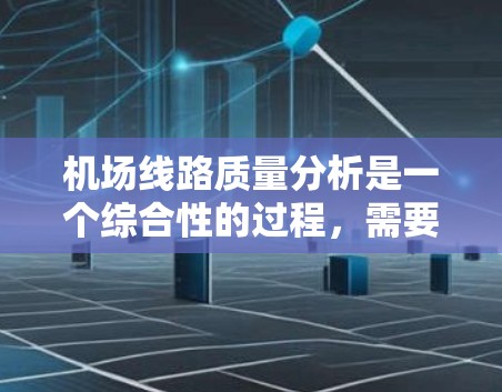 机场线路质量分析是一个综合性的过程,需要从多个维度进行评估,以确保线路的高效、安全、舒适和可持续运行。以下是对机场线路质量的详细分析 机场线路质量分析是一个综合性的过程,需要从多个维度进行评估,以确保线路的高效、安全、舒适和可持续运行。以下是对机场线路质量的详细分析