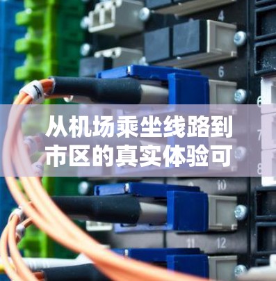 从机场乘坐线路到市区的真实体验可能因城市而异,但以下是一些常见的线路类型和乘坐后的真实感受 从机场乘坐线路到市区的真实体验可能因城市而异,但以下是一些常见的线路类型和乘坐后的真实感受