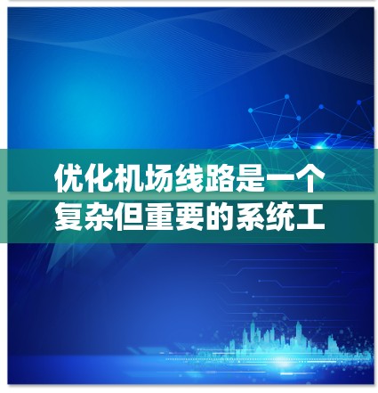 优化机场线路是一个复杂但重要的系统工程,需要综合考虑多个方面。以下是对优化机场线路的详细分析和建议