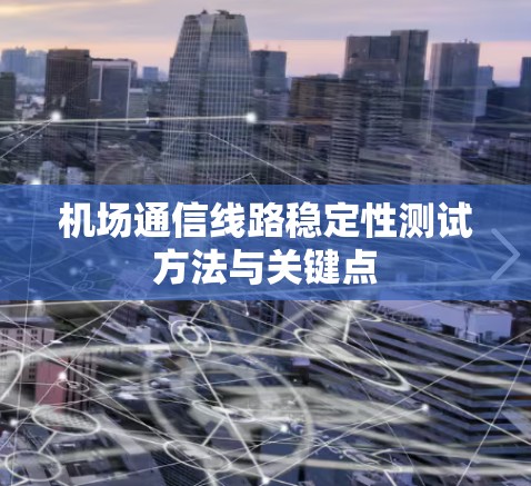 机场通信线路稳定性测试方法与关键点 机场通信线路稳定性测试方法与关键点